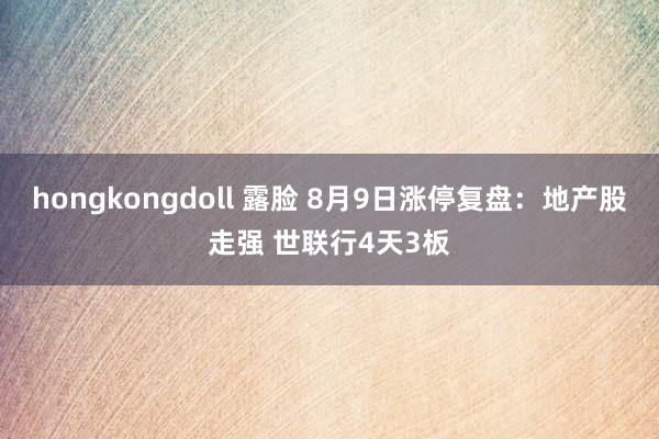 hongkongdoll 露脸 8月9日涨停复盘:地产股走强 世联行4天3板