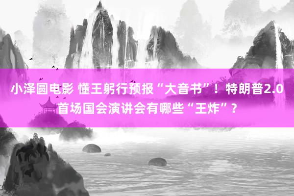小泽圆电影 懂王躬行预报“大音书”！特朗普2.0首场国会演讲会有哪些“王炸”？